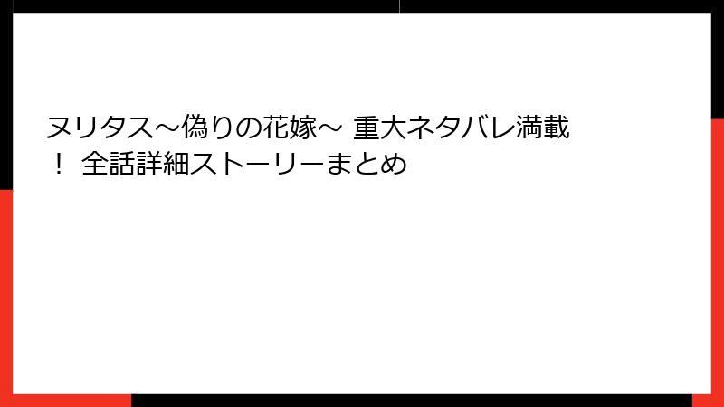 ヌリタス～偽りの花嫁～ 重大ネタバレ満載！ 全話詳細ストーリーまとめ