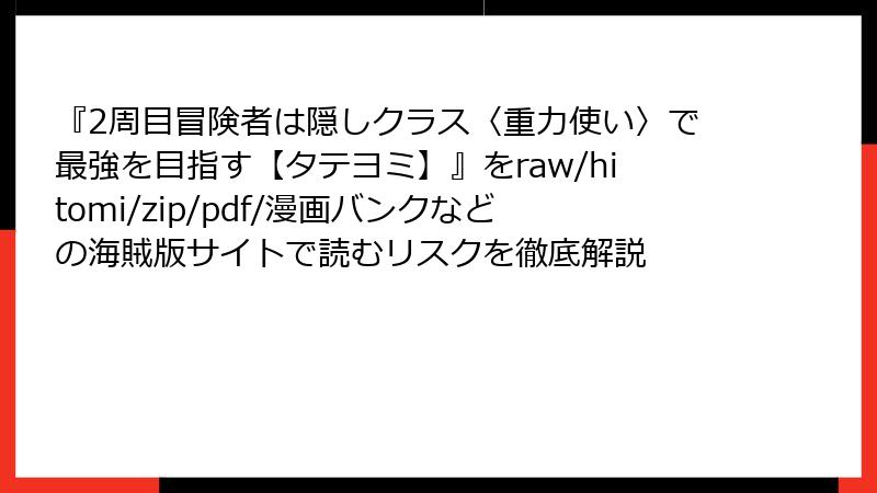 『2周目冒険者は隠しクラス〈重力使い〉で最強を目指す【タテヨミ】』をraw/hitomi/zip/pdf/漫画バンクなどの海賊版サイトで読むリスクを徹底解説