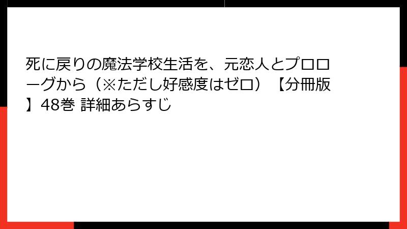 死に戻りの魔法学校生活を、元恋人とプロローグから（※ただし好感度はゼロ）【分冊版】48巻 詳細あらすじ