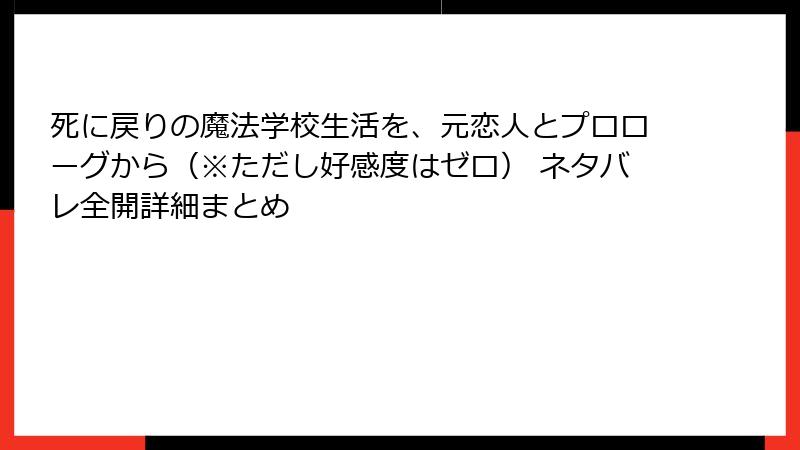死に戻りの魔法学校生活を、元恋人とプロローグから（※ただし好感度はゼロ） ネタバレ全開詳細まとめ