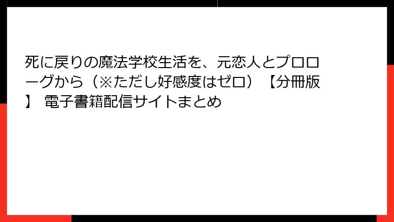 死に戻りの魔法学校生活を、元恋人とプロローグから（※ただし好感度はゼロ）【分冊版】 電子書籍配信サイトまとめ