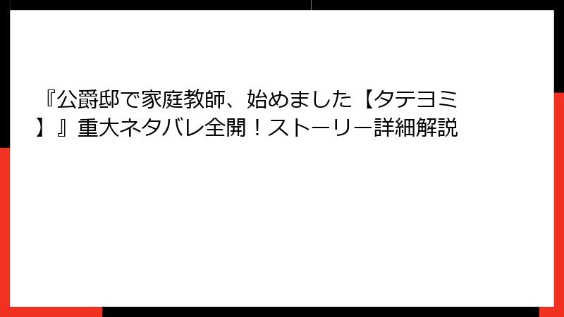 『公爵邸で家庭教師、始めました【タテヨミ】』重大ネタバレ全開！ストーリー詳細解説