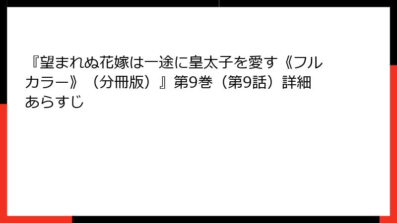 『望まれぬ花嫁は一途に皇太子を愛す《フルカラー》（分冊版）』第9巻（第9話）詳細あらすじ
