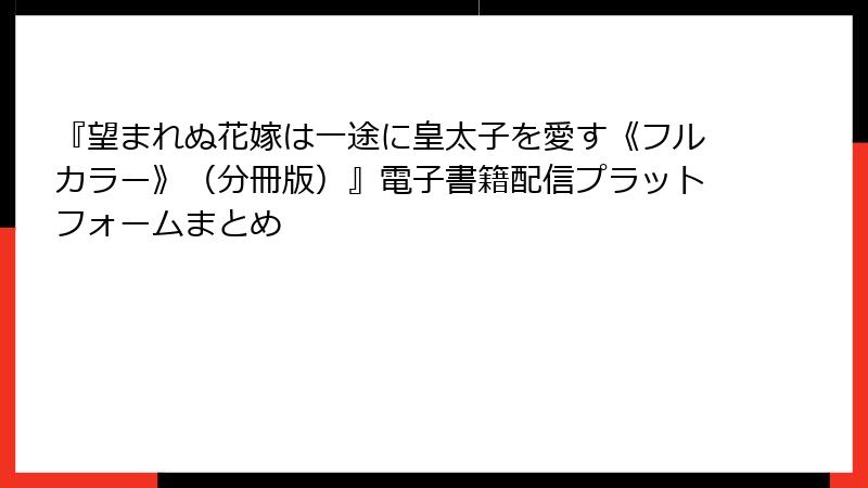 『望まれぬ花嫁は一途に皇太子を愛す《フルカラー》（分冊版）』電子書籍配信プラットフォームまとめ