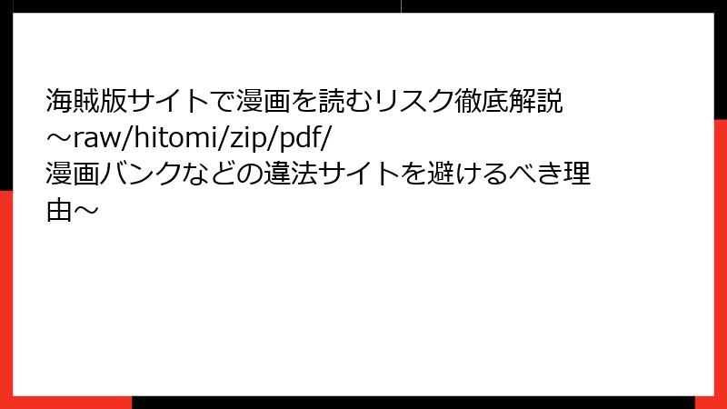 海賊版サイトで漫画を読むリスク徹底解説 ～raw/hitomi/zip/pdf/漫画バンクなどの違法サイトを避けるべき理由～