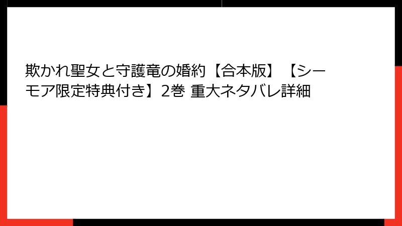 欺かれ聖女と守護竜の婚約【合本版】【シーモア限定特典付き】2巻 重大ネタバレ詳細