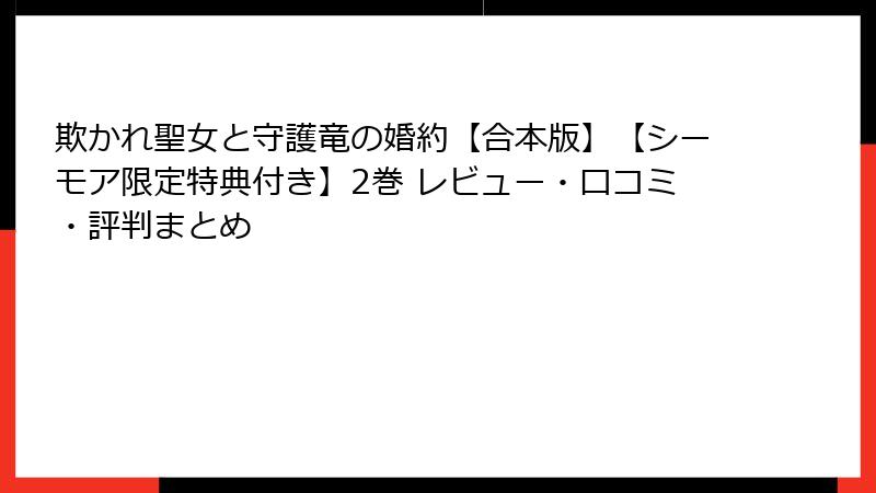 欺かれ聖女と守護竜の婚約【合本版】【シーモア限定特典付き】2巻 レビュー・口コミ・評判まとめ