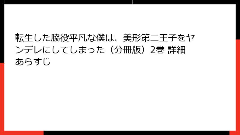 転生した脇役平凡な僕は、美形第二王子をヤンデレにしてしまった（分冊版）2巻 詳細あらすじ