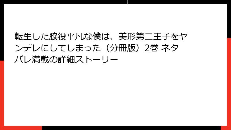 転生した脇役平凡な僕は、美形第二王子をヤンデレにしてしまった（分冊版）2巻 ネタバレ満載の詳細ストーリー