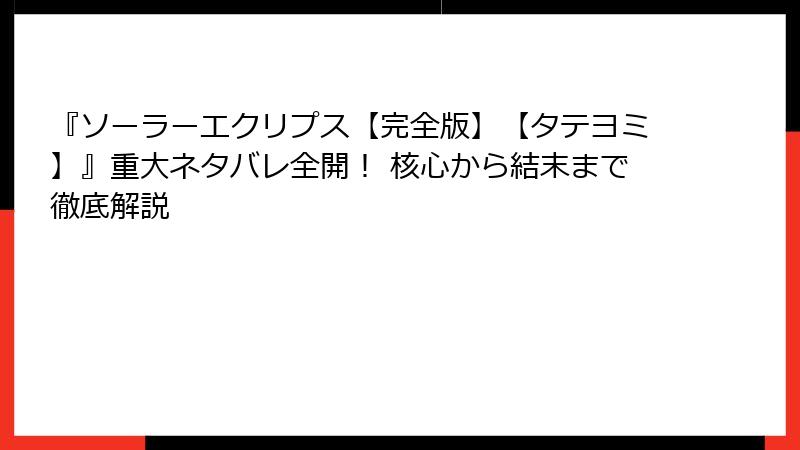 『ソーラーエクリプス【完全版】【タテヨミ】』重大ネタバレ全開！ 核心から結末まで徹底解説