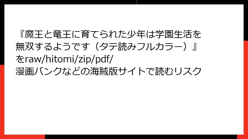『魔王と竜王に育てられた少年は学園生活を無双するようです（タテ読みフルカラー）』をraw/hitomi/zip/pdf/漫画バンクなどの海賊版サイトで読むリスク