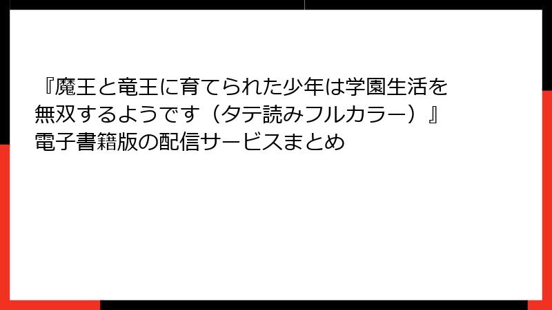 『魔王と竜王に育てられた少年は学園生活を無双するようです（タテ読みフルカラー）』電子書籍版の配信サービスまとめ