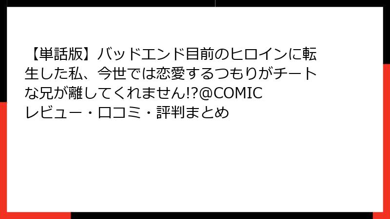 【単話版】バッドエンド目前のヒロインに転生した私、今世では恋愛するつもりがチートな兄が離してくれません!?@COMIC レビュー・口コミ・評判まとめ