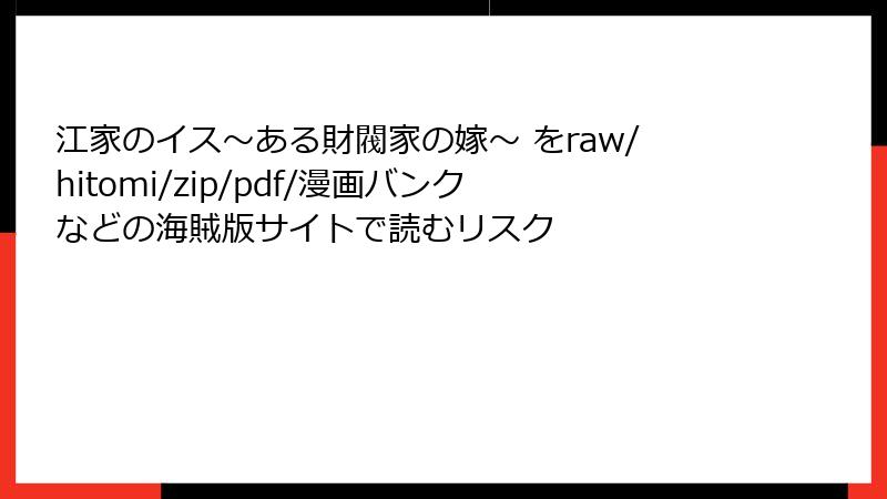 江家のイス～ある財閥家の嫁～ をraw/hitomi/zip/pdf/漫画バンクなどの海賊版サイトで読むリスク