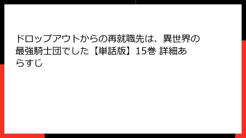 ドロップアウトからの再就職先は、異世界の最強騎士団でした【単話版】15巻 詳細あらすじ