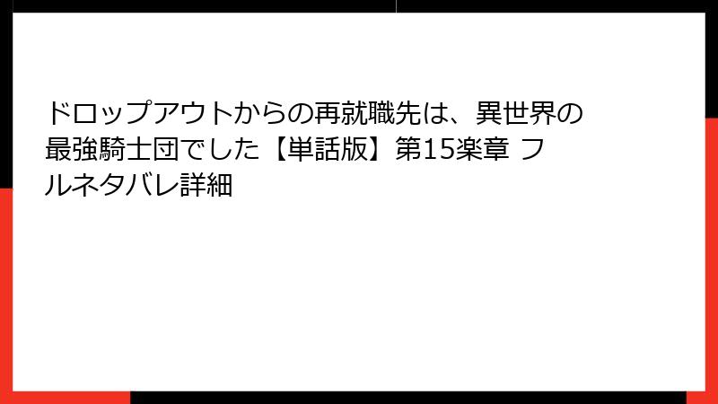 ドロップアウトからの再就職先は、異世界の最強騎士団でした【単話版】第15楽章 フルネタバレ詳細