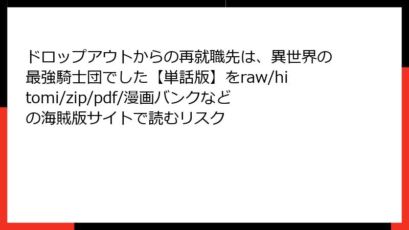 ドロップアウトからの再就職先は、異世界の最強騎士団でした【単話版】をraw/hitomi/zip/pdf/漫画バンクなどの海賊版サイトで読むリスク