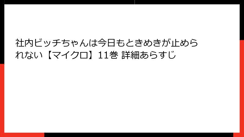 社内ビッチちゃんは今日もときめきが止められない【マイクロ】11巻 詳細あらすじ
