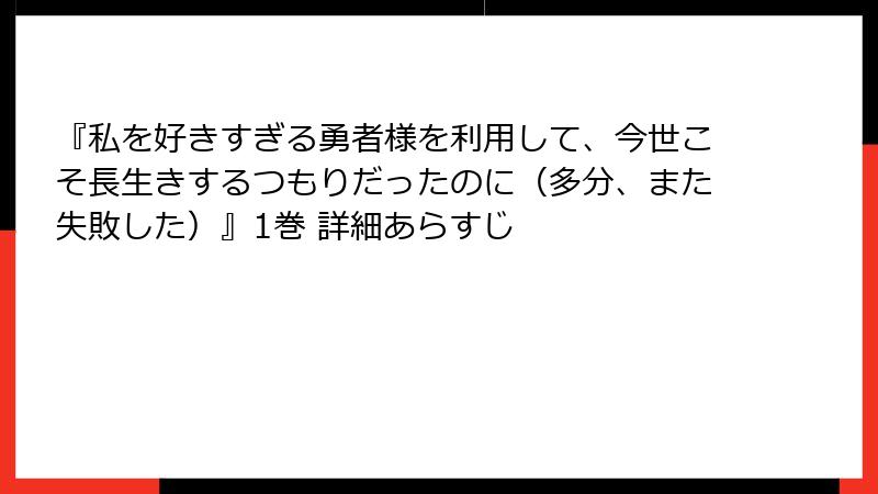 『私を好きすぎる勇者様を利用して、今世こそ長生きするつもりだったのに（多分、また失敗した）』1巻 詳細あらすじ