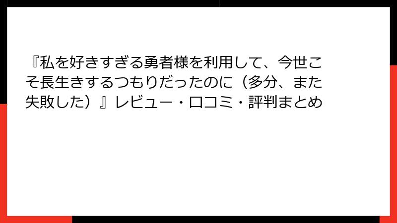 『私を好きすぎる勇者様を利用して、今世こそ長生きするつもりだったのに（多分、また失敗した）』レビュー・口コミ・評判まとめ