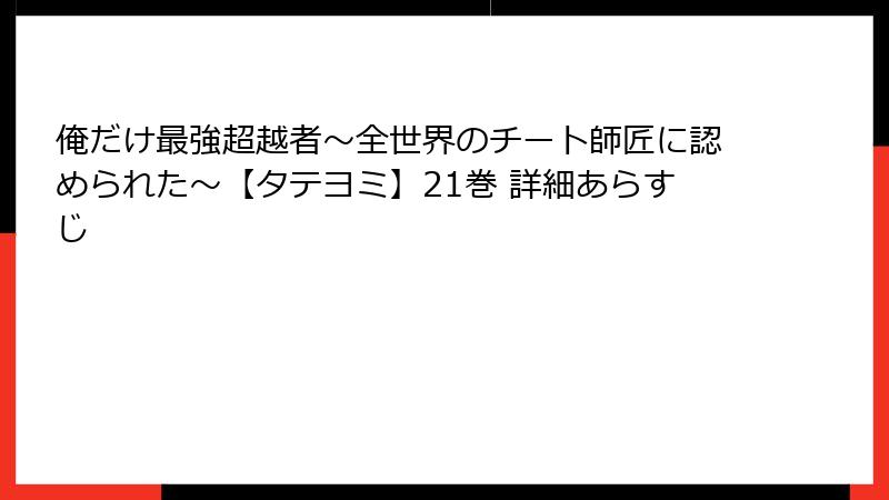 俺だけ最強超越者～全世界のチート師匠に認められた～【タテヨミ】21巻 詳細あらすじ