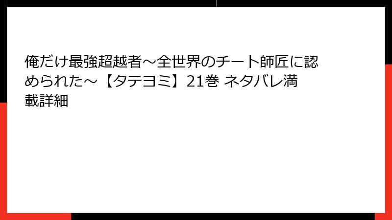 俺だけ最強超越者～全世界のチート師匠に認められた～【タテヨミ】21巻 ネタバレ満載詳細