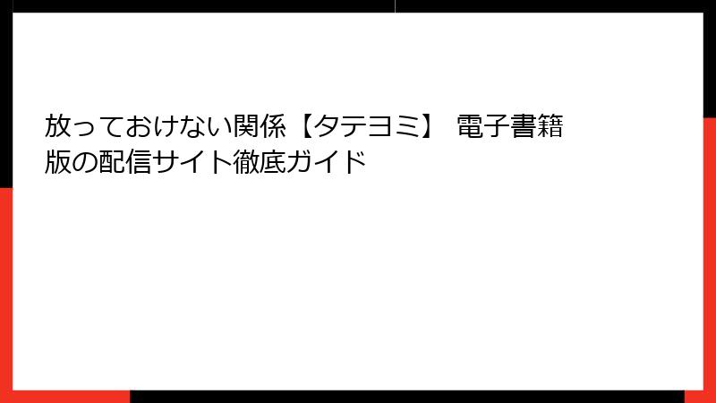 放っておけない関係【タテヨミ】 電子書籍版の配信サイト徹底ガイド