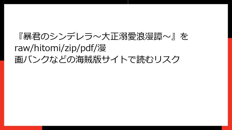 『暴君のシンデレラ～大正溺愛浪漫譚～』をraw/hitomi/zip/pdf/漫画バンクなどの海賊版サイトで読むリスク