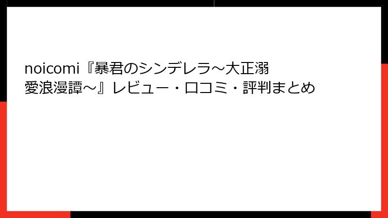 noicomi『暴君のシンデレラ～大正溺愛浪漫譚～』レビュー・口コミ・評判まとめ