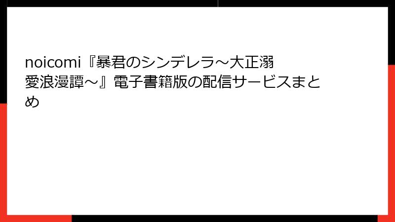 noicomi『暴君のシンデレラ～大正溺愛浪漫譚～』電子書籍版の配信サービスまとめ