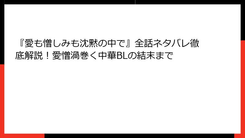 『愛も憎しみも沈黙の中で』全話ネタバレ徹底解説！愛憎渦巻く中華BLの結末まで