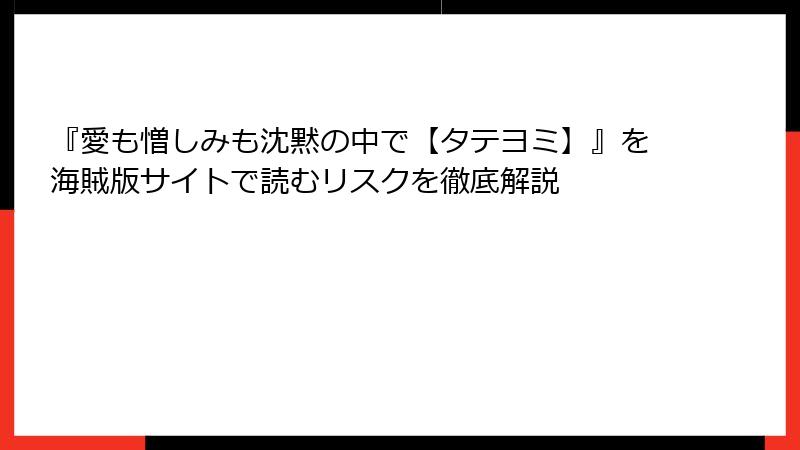 『愛も憎しみも沈黙の中で【タテヨミ】』を海賊版サイトで読むリスクを徹底解説