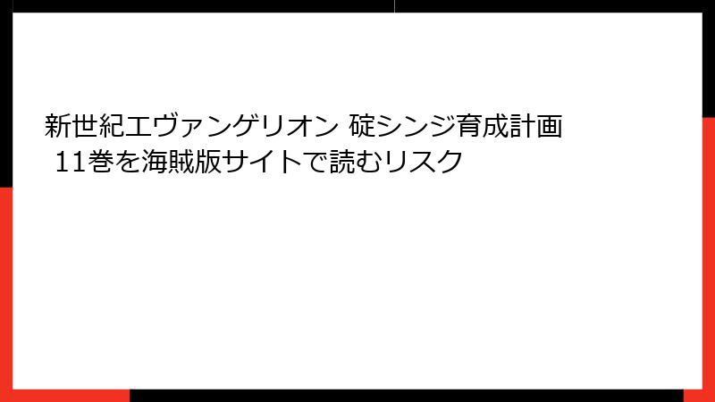 新世紀エヴァンゲリオン 碇シンジ育成計画 11巻を海賊版サイトで読むリスク
