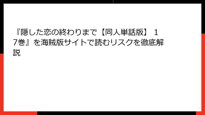 『隠した恋の終わりまで【同人単話版】 17巻』を海賊版サイトで読むリスクを徹底解説
