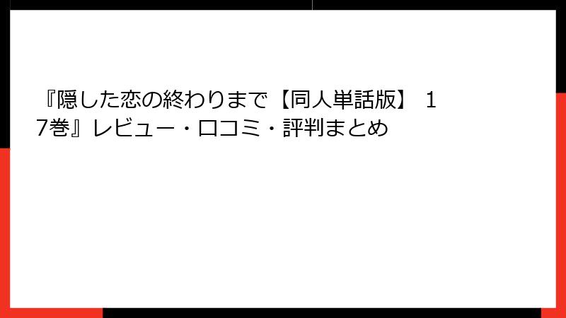 『隠した恋の終わりまで【同人単話版】 17巻』レビュー・口コミ・評判まとめ