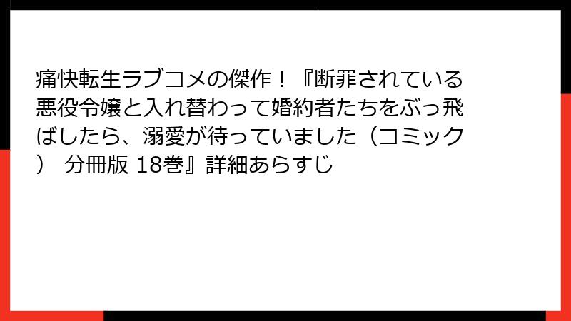 痛快転生ラブコメの傑作！『断罪されている悪役令嬢と入れ替わって婚約者たちをぶっ飛ばしたら、溺愛が待っていました（コミック） 分冊版 18巻』詳細あらすじ
