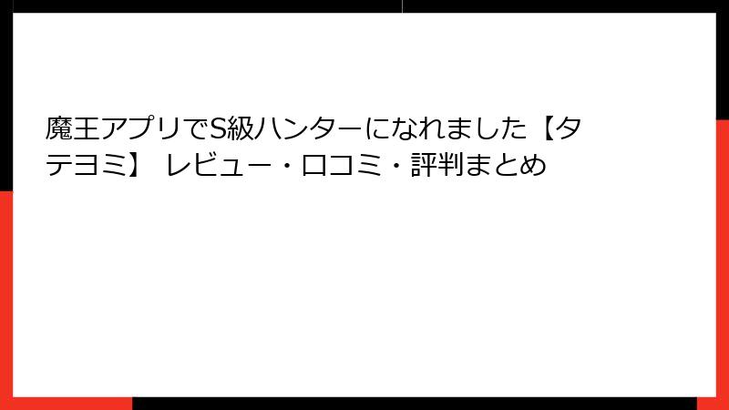 魔王アプリでS級ハンターになれました【タテヨミ】 レビュー・口コミ・評判まとめ