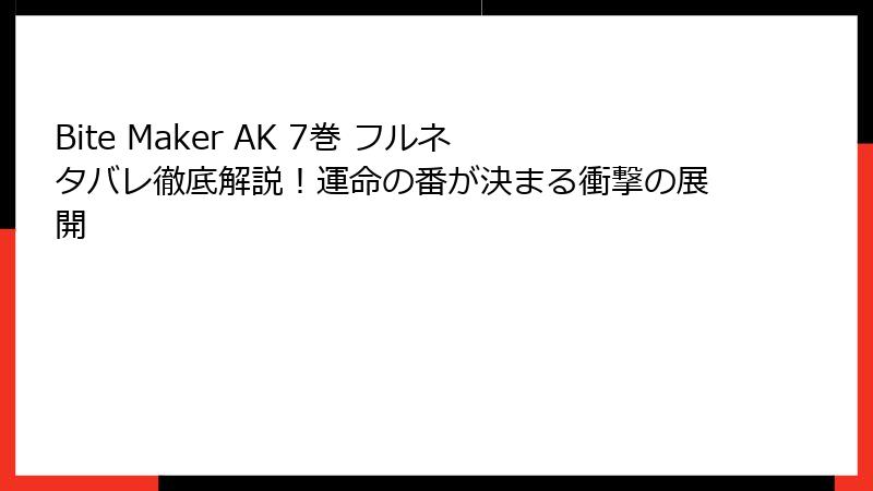 Bite Maker AK 7巻 フルネタバレ徹底解説！運命の番が決まる衝撃の展開