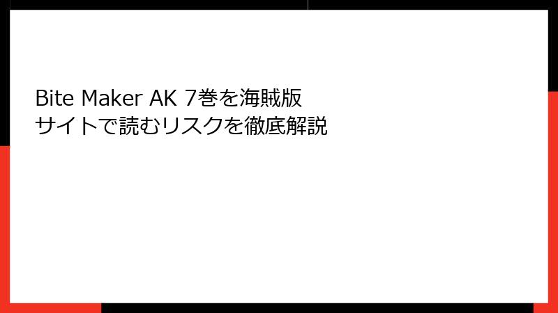 Bite Maker AK 7巻を海賊版サイトで読むリスクを徹底解説