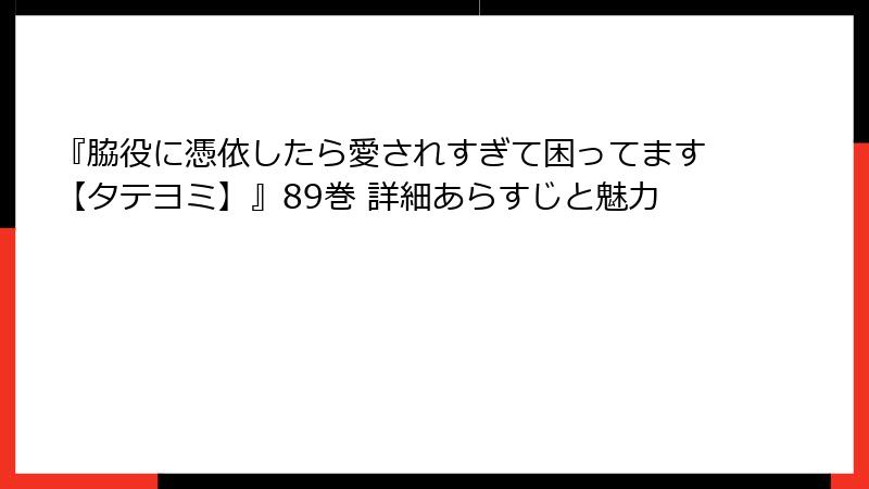 『脇役に憑依したら愛されすぎて困ってます【タテヨミ】』89巻 詳細あらすじと魅力