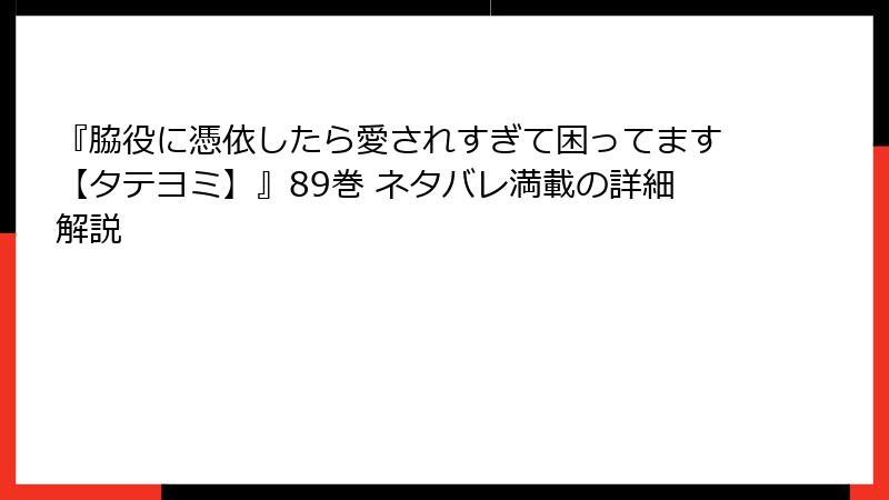 『脇役に憑依したら愛されすぎて困ってます【タテヨミ】』89巻 ネタバレ満載の詳細解説