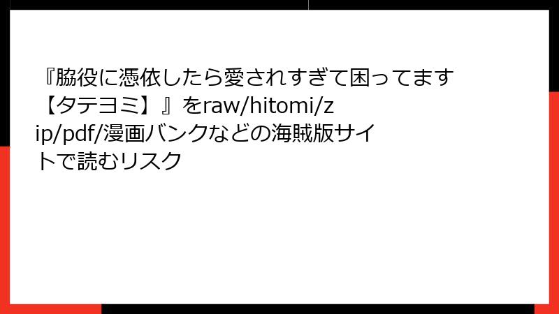 『脇役に憑依したら愛されすぎて困ってます【タテヨミ】』をraw/hitomi/zip/pdf/漫画バンクなどの海賊版サイトで読むリスク