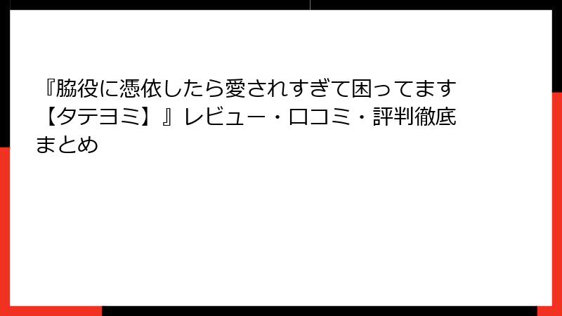 『脇役に憑依したら愛されすぎて困ってます【タテヨミ】』レビュー・口コミ・評判徹底まとめ