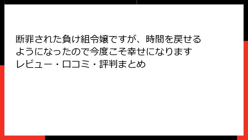 断罪された負け組令嬢ですが、時間を戻せるようになったので今度こそ幸せになります レビュー・口コミ・評判まとめ