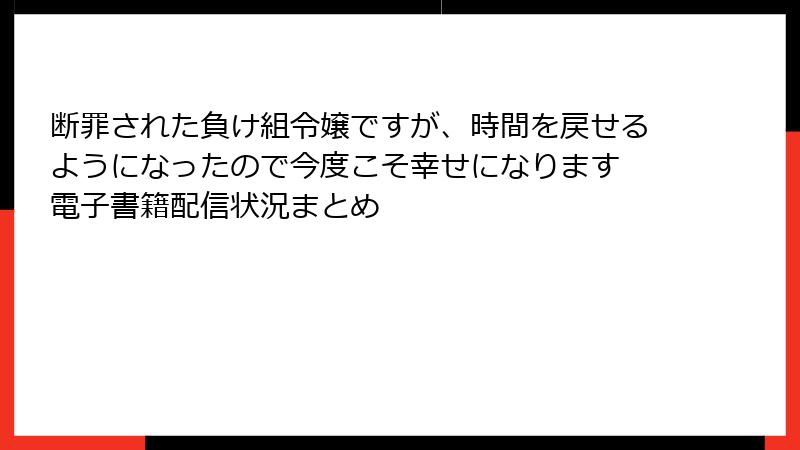 断罪された負け組令嬢ですが、時間を戻せるようになったので今度こそ幸せになります 電子書籍配信状況まとめ
