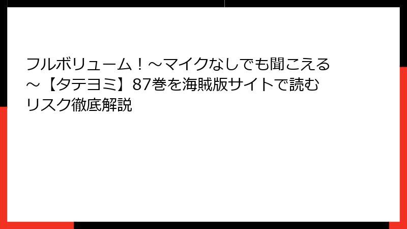 フルボリューム！～マイクなしでも聞こえる～【タテヨミ】87巻を海賊版サイトで読むリスク徹底解説