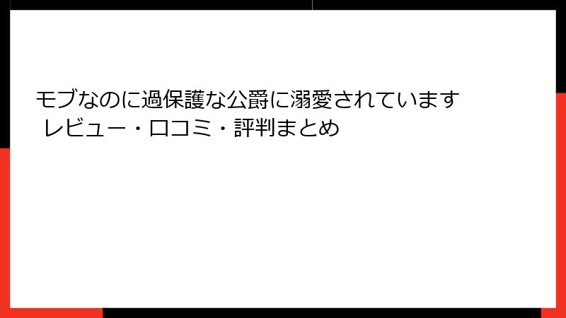 モブなのに過保護な公爵に溺愛されています レビュー・口コミ・評判まとめ
