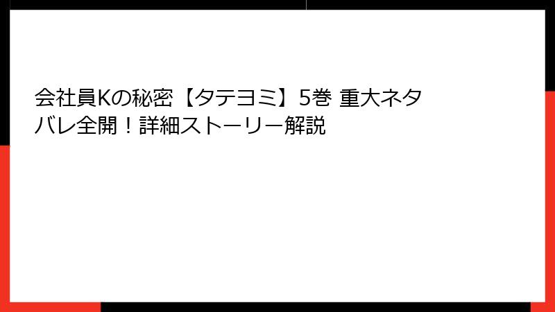 会社員Kの秘密【タテヨミ】5巻 重大ネタバレ全開！詳細ストーリー解説