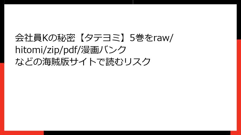 会社員Kの秘密【タテヨミ】5巻をraw/hitomi/zip/pdf/漫画バンクなどの海賊版サイトで読むリスク