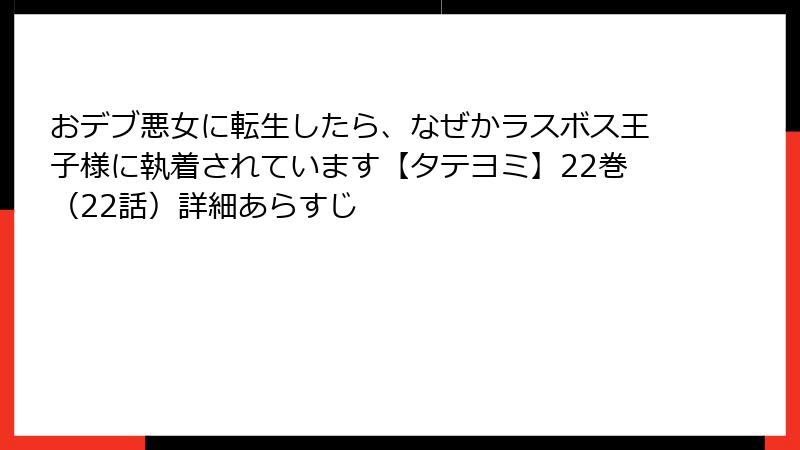 おデブ悪女に転生したら、なぜかラスボス王子様に執着されています【タテヨミ】22巻（22話）詳細あらすじ